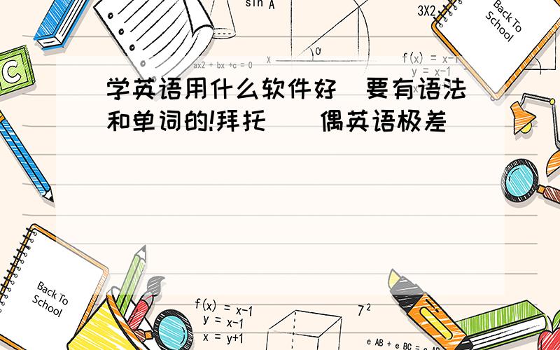 学英语用什么软件好`要有语法和单词的!拜托``偶英语极差