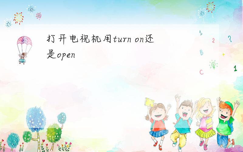 打开电视机用turn on还是open