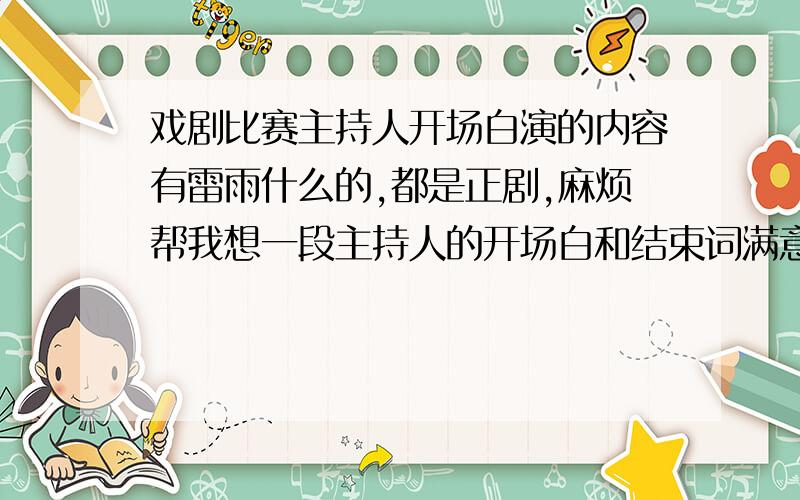 戏剧比赛主持人开场白演的内容有雷雨什么的,都是正剧,麻烦帮我想一段主持人的开场白和结束词满意再加一百分