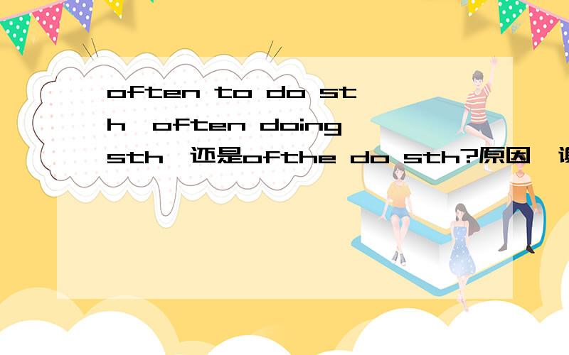 often to do sth,often doing sth,还是ofthe do sth?原因,谢谢!