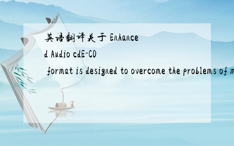 英语翻译关于 Enhanced Audio cdE-CD format is designed to overcome the problems of mixed-mode CDs,which also consisted of separate tracks for audio and other data.Mixed-mode discs were often responsible for speaker damage:when a CD player tried