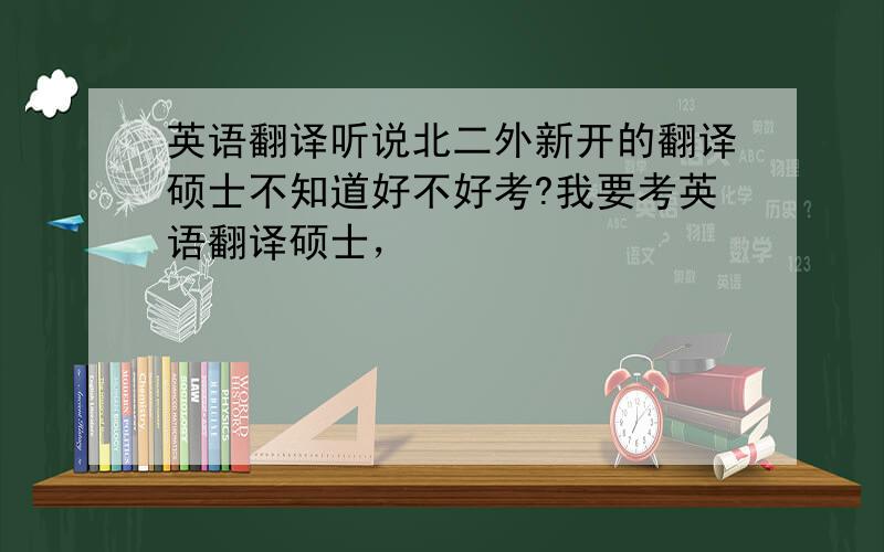 英语翻译听说北二外新开的翻译硕士不知道好不好考?我要考英语翻译硕士，