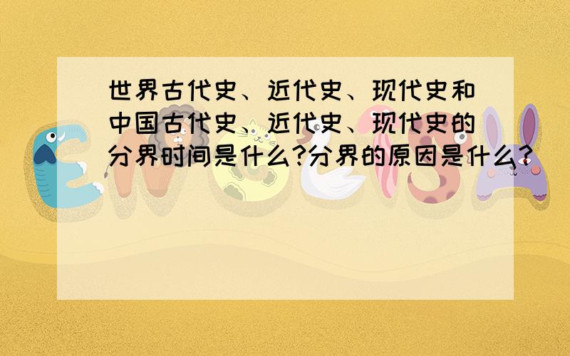 世界古代史、近代史、现代史和中国古代史、近代史、现代史的分界时间是什么?分界的原因是什么?