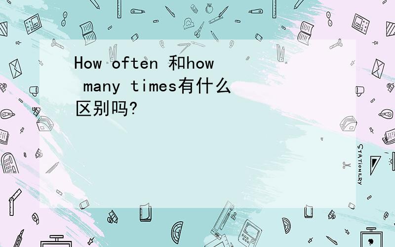 How often 和how many times有什么区别吗?