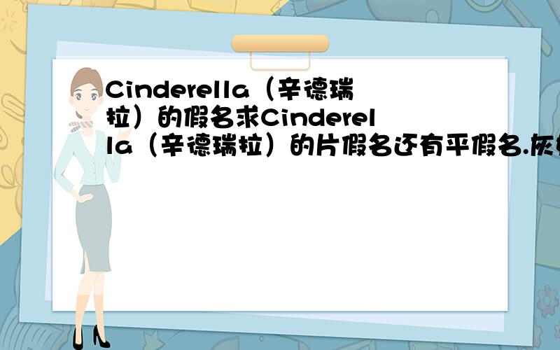 Cinderella（辛德瑞拉）的假名求Cinderella（辛德瑞拉）的片假名还有平假名.灰姑娘在日语里怎么样翻译的?