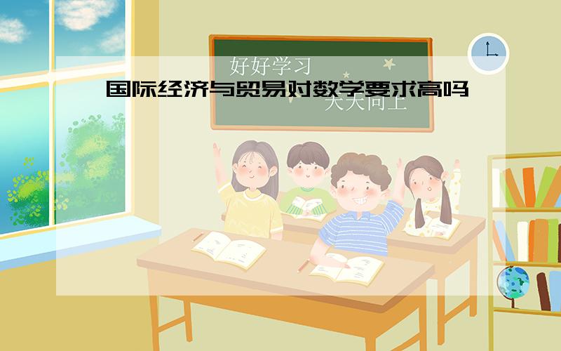 国际经济与贸易对数学要求高吗