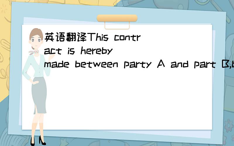 英语翻译This contract is hereby made between party A and part B,both of whom promise to comply with it,adhering to the principle of fairness and legitimate,equal and voluntary ,consensus and good faith.主要就是前半句,both of whom 还是用