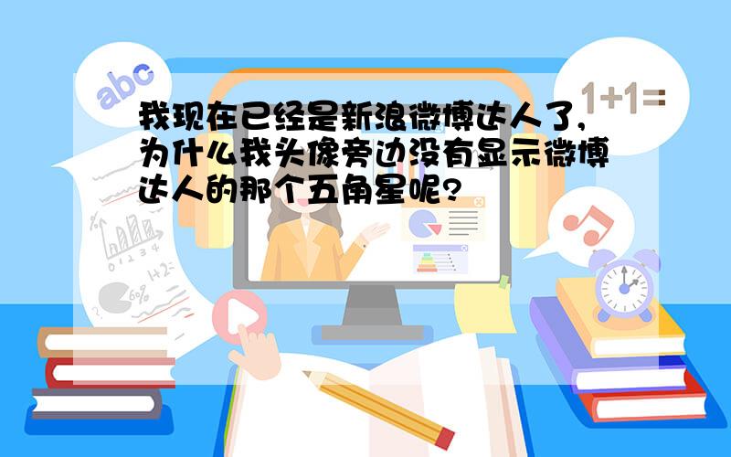 我现在已经是新浪微博达人了,为什么我头像旁边没有显示微博达人的那个五角星呢?