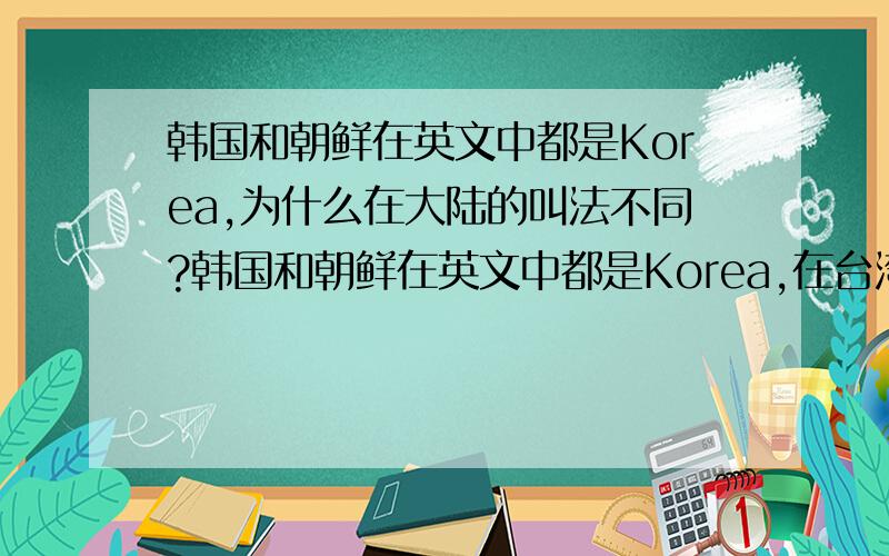 韩国和朝鲜在英文中都是Korea,为什么在大陆的叫法不同?韩国和朝鲜在英文中都是Korea,在台湾也叫北韩和南韩.那为什么在大陆会分别叫朝鲜和韩国呢?“朝鲜”和“韩”是同一个名称的两种音