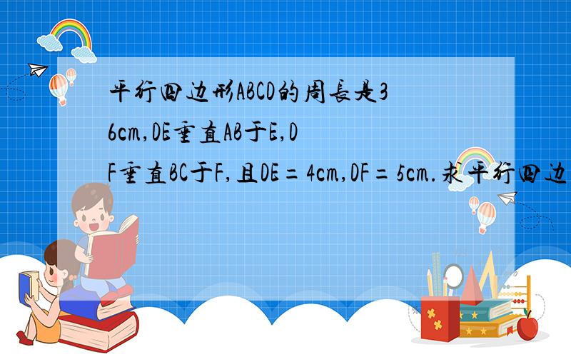 平行四边形ABCD的周长是36cm,DE垂直AB于E,DF垂直BC于F,且DE=4cm,DF=5cm.求平行四边形ABCD的面积.