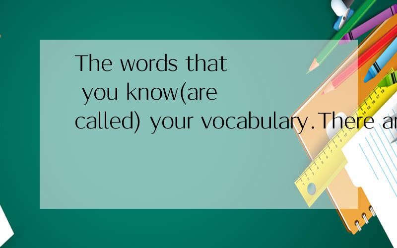 The words that you know(are called) your vocabulary.There are a lot of books(written)in easy EnglEnglish.两个都是被动语态.为什么一个加be动词一个不加?