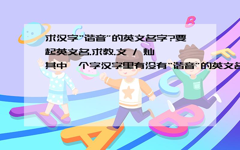 求汉字“谐音”的英文名字?要起英文名.求教.文 / 灿 其中一个字汉字里有没有“谐音”的英文名字,是用来起英文名的 .