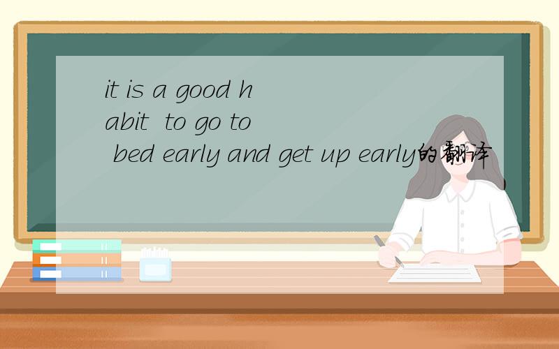 it is a good habit  to go to bed early and get up early的翻译