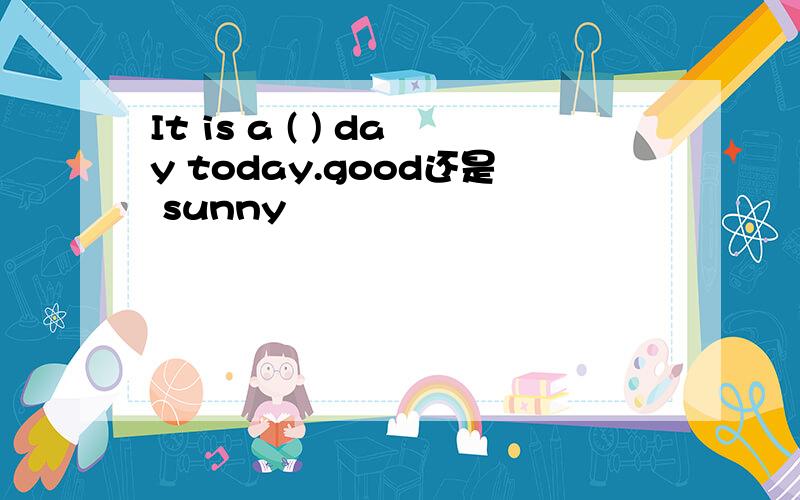 It is a ( ) day today.good还是 sunny