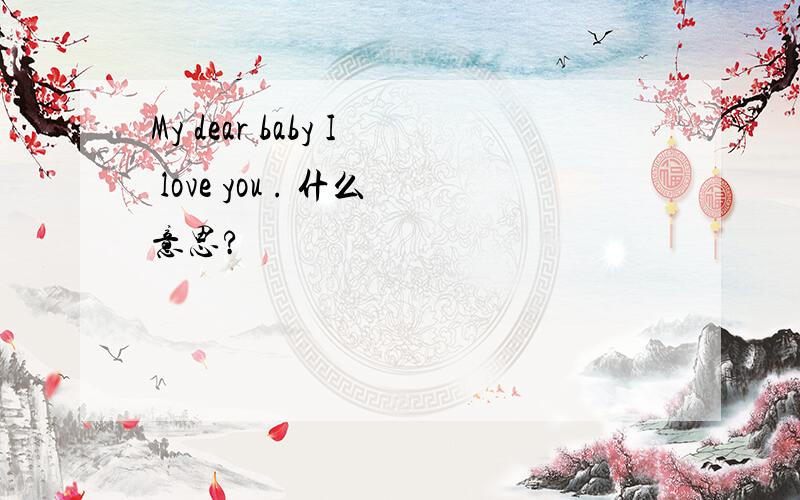 My dear baby I love you . 什么意思?