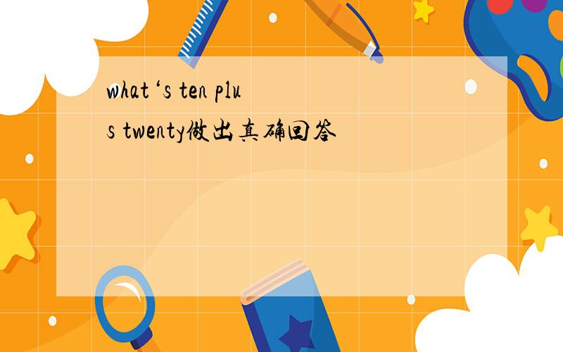 what‘s ten plus twenty做出真确回答