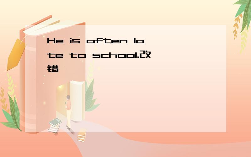 He is often late to school.改错