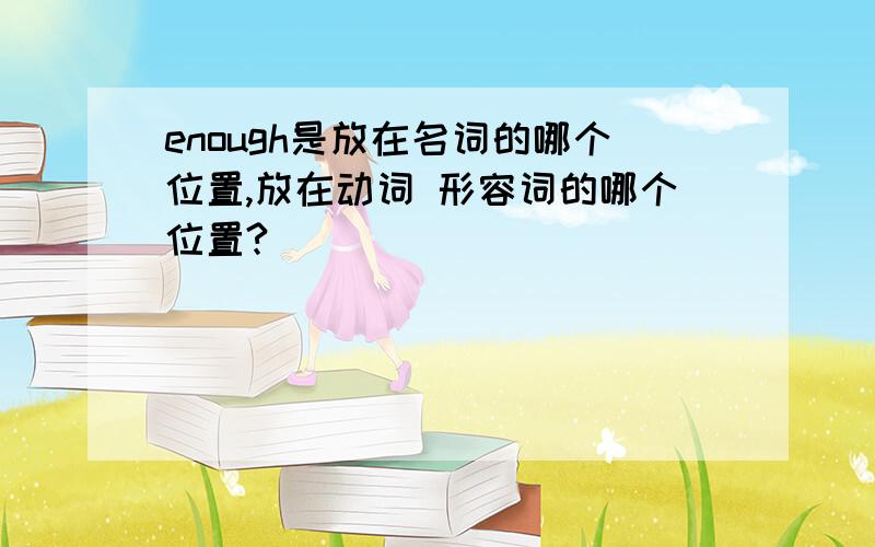 enough是放在名词的哪个位置,放在动词 形容词的哪个位置?