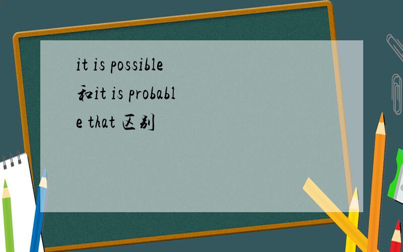 it is possible和it is probable that 区别