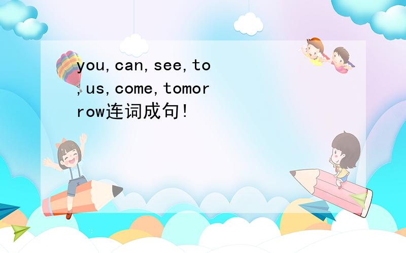 you,can,see,to,us,come,tomorrow连词成句!