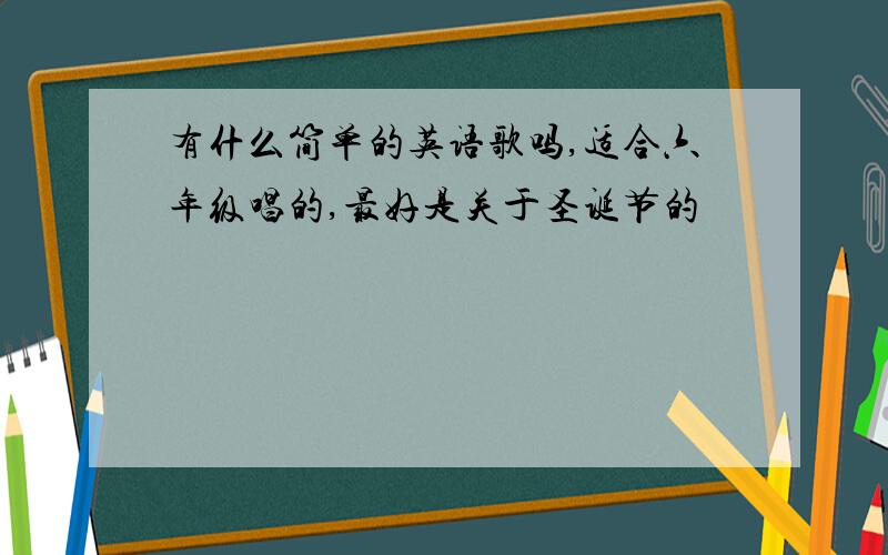 有什么简单的英语歌吗,适合六年级唱的,最好是关于圣诞节的