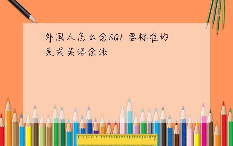 外国人怎么念SQL 要标准的美式英语念法