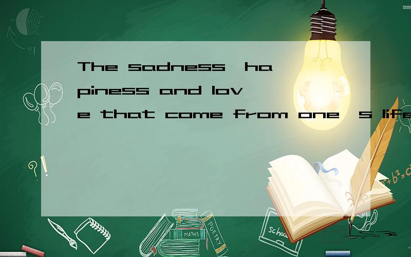 The sadness,hapiness and love that come from one's life can only be measured in the end英语翻译 并分析一下语法 和结构 谢谢 缺一不采纳