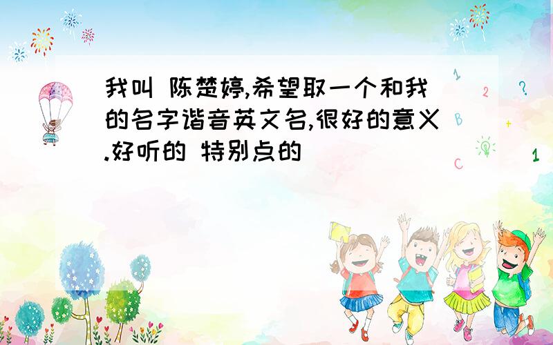 我叫 陈楚婷,希望取一个和我的名字谐音英文名,很好的意义.好听的 特别点的