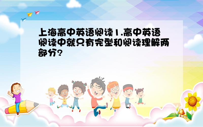 上海高中英语阅读1.高中英语阅读中就只有完型和阅读理解两部分?