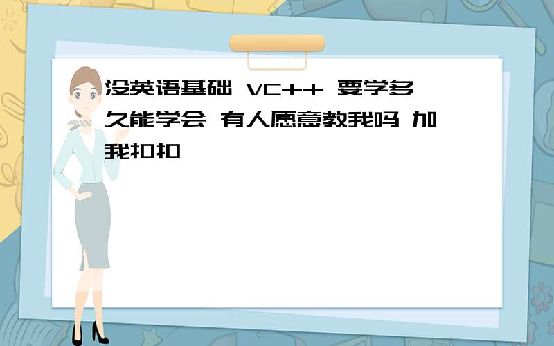 没英语基础 VC++ 要学多久能学会 有人愿意教我吗 加我扣扣