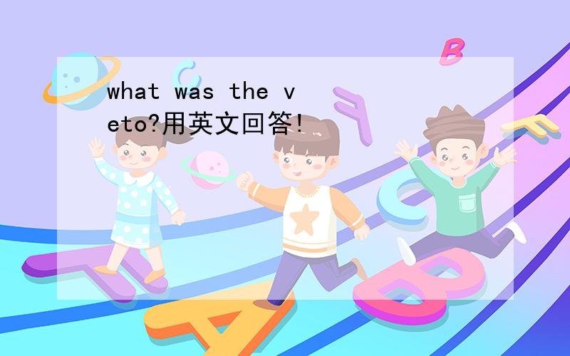 what was the veto?用英文回答!