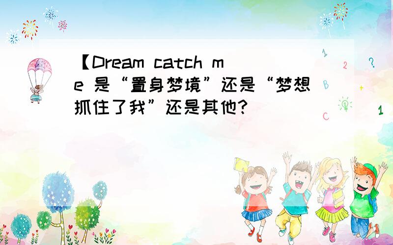 【Dream catch me 是“置身梦境”还是“梦想抓住了我”还是其他?