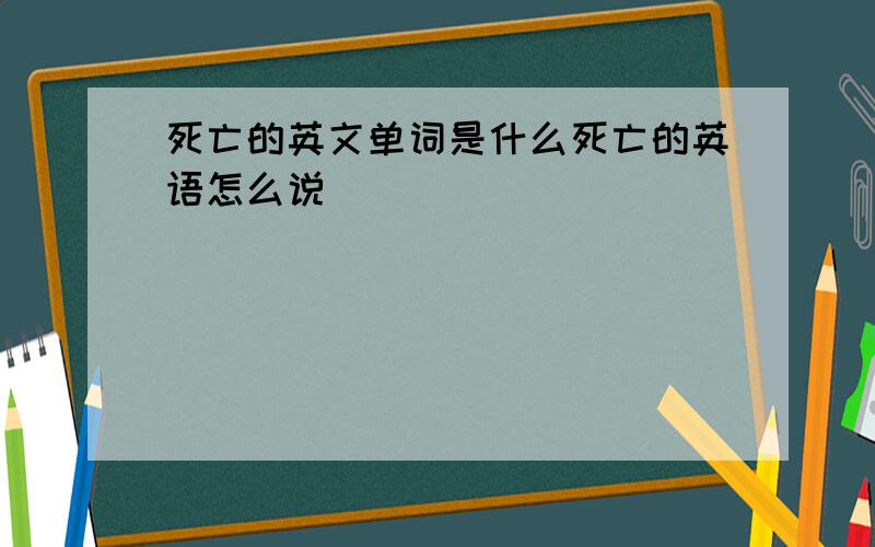 死亡的英文单词是什么死亡的英语怎么说