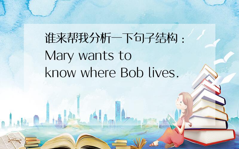 谁来帮我分析一下句子结构： Mary wants to know where Bob lives.