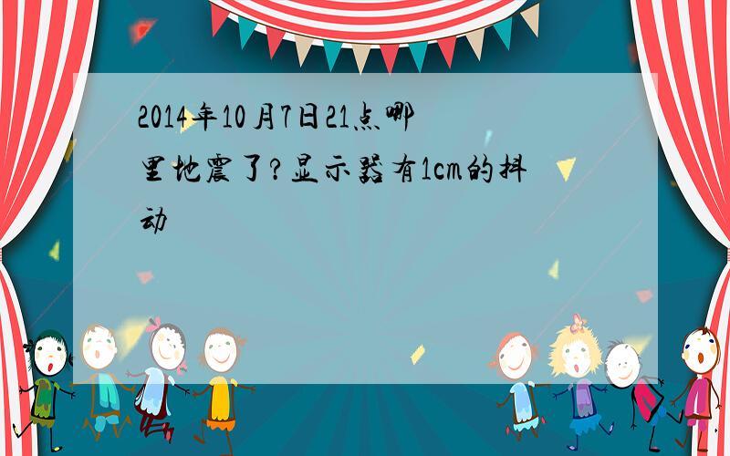 2014年10月7日21点哪里地震了?显示器有1cm的抖动