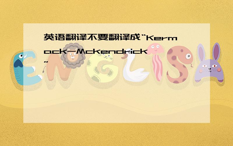 英语翻译不要翻译成“Kermack-Mckendrick”,