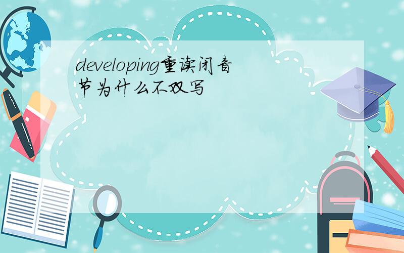 developing重读闭音节为什么不双写