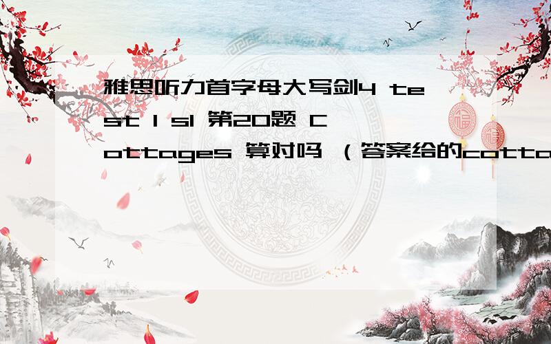 雅思听力首字母大写剑4 test 1 s1 第20题 Cottages 算对吗 （答案给的cottages) 剑4 test3 s2 16 18 20 为了表格一致性 我首字母都大写了 Adults ,The whole family,Young children 这样对吗 有种说法是 为了表格一