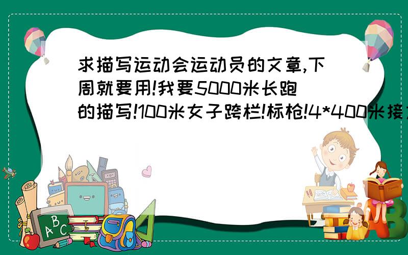 求描写运动会运动员的文章,下周就要用!我要5000米长跑的描写!100米女子跨栏!标枪!4*400米接力跑!