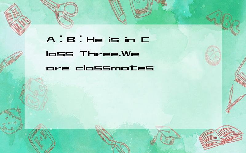 A：B：He is in Class Three.We are classmates