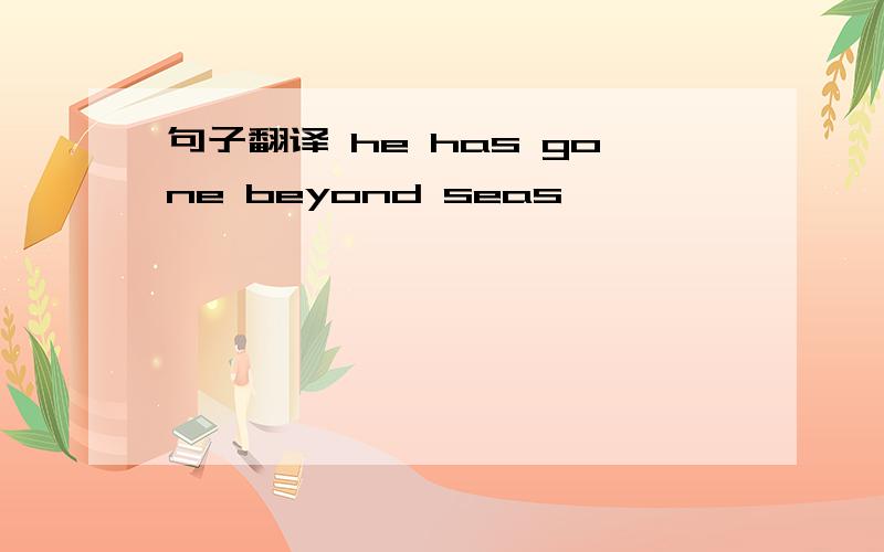 句子翻译 he has gone beyond seas