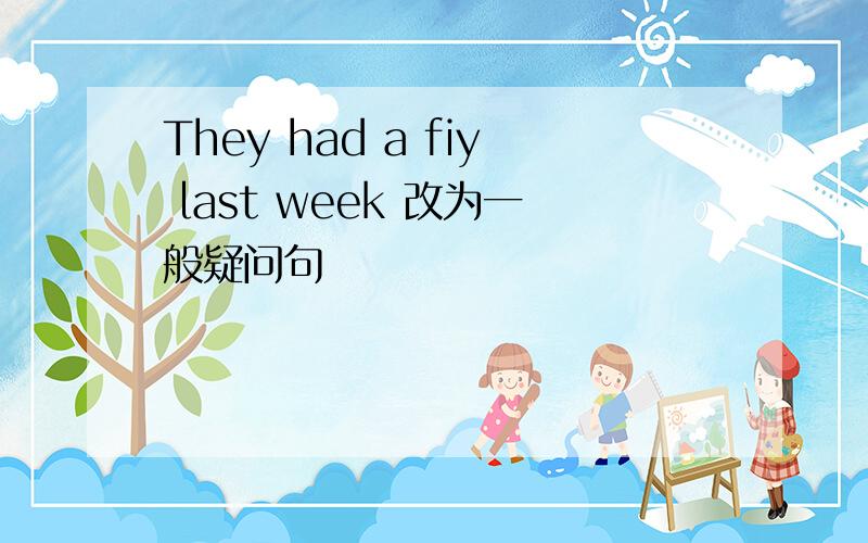 They had a fiy last week 改为一般疑问句