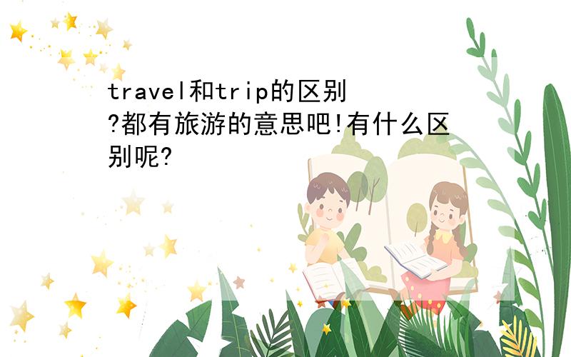 travel和trip的区别?都有旅游的意思吧!有什么区别呢?