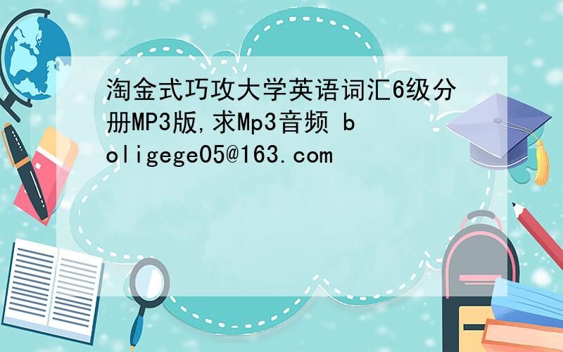 淘金式巧攻大学英语词汇6级分册MP3版,求Mp3音频 boligege05@163.com