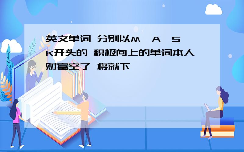 英文单词 分别以M,A,S,K开头的 积极向上的单词本人财富空了 将就下