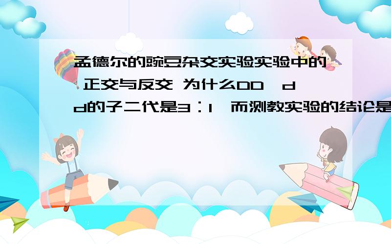 孟德尔的豌豆杂交实验实验中的 正交与反交 为什么DD＾dd的子二代是3：1,而测教实验的结论是1：