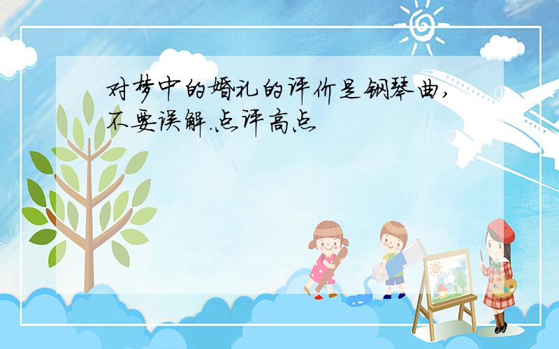 对梦中的婚礼的评价是钢琴曲,不要误解.点评高点