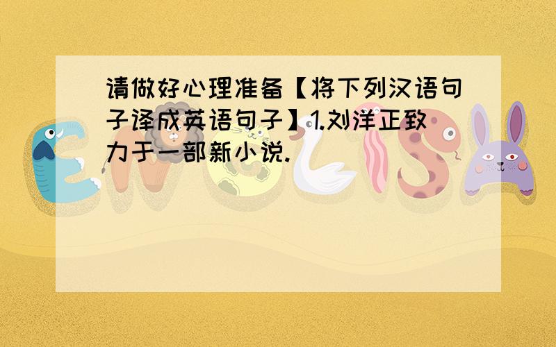 请做好心理准备【将下列汉语句子译成英语句子】1.刘洋正致力于一部新小说.____________________________________________________2.你觉得玛丽这个人如何?____________________________________________________3.读杂志