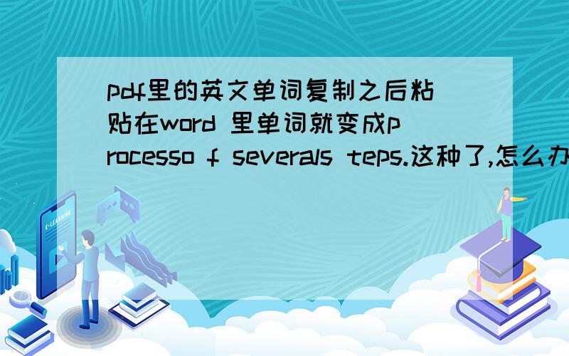 pdf里的英文单词复制之后粘贴在word 里单词就变成processo f severals teps.这种了,怎么办?