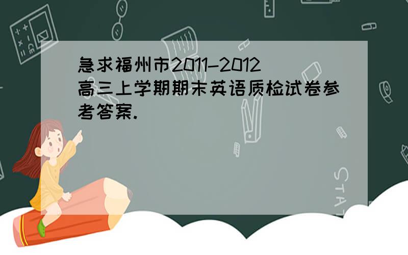 急求福州市2011-2012高三上学期期末英语质检试卷参考答案.